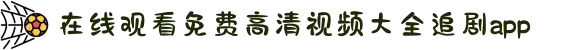 在线观看免费高清视频大全追剧app-免费追剧app软件无广告高清-免费追剧app推荐清晰无广告-在线观看免费高清视频大全追剧